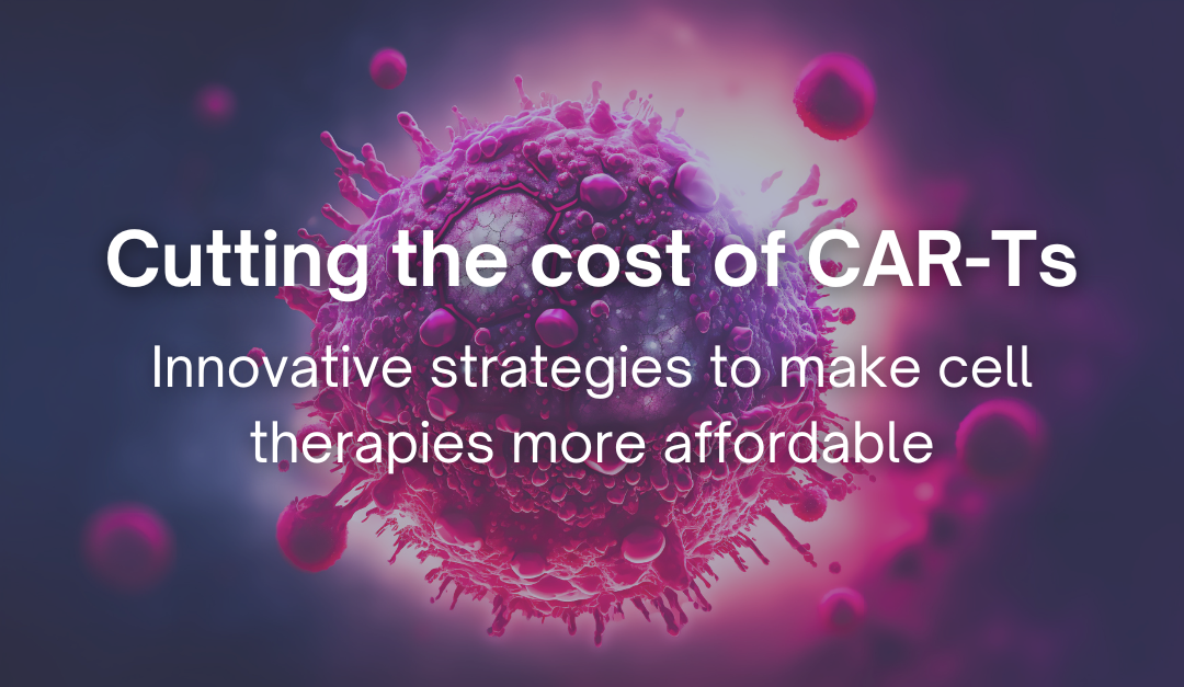 Cutting the cost of CAR-Ts – Innovative strategies to make cell therapies more affordable